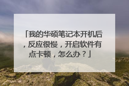 我的华硕笔记本开机后,反应很慢,开启软件有点卡顿,怎么办?