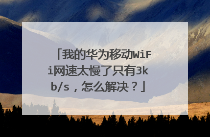 我的华为移动WiFi网速太慢了只有3kb/s，怎么解决？