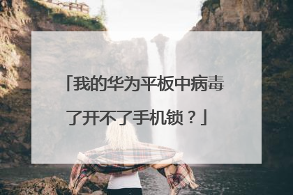 我的华为平板中病毒了开不了手机锁?