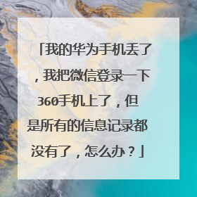 我的华为手机丢了,我把微信登录一下360手机上了,但是所有的信息记录都没有了,怎么办?