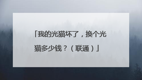 我的光猫坏了，换个光猫多少钱？（联通）