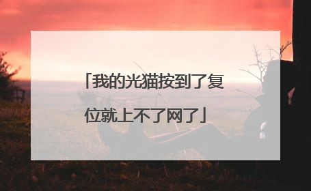 我的光猫按到了复位就上不了网了