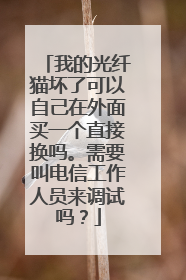 我的光纤猫坏了可以自己在外面买一个直接换吗。需要叫电信工作人员来调试吗?