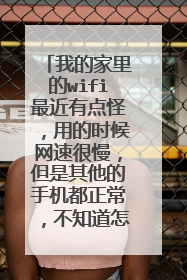 我的家里的wifi最近有点怪,用的时候网速很慢,但是其他的手机都正常,不知道怎么回事