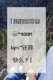 我的宽带显示“400Mbps”还算快么？