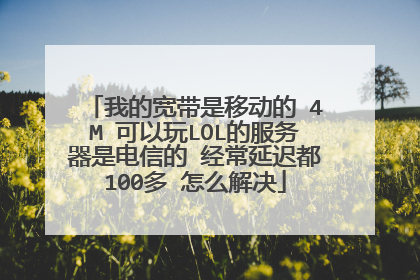 我的宽带是移动的 4M 可以玩LOL的服务器是电信的 经常延迟都100多 怎么解决