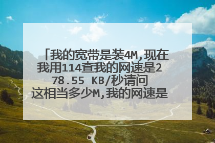 我的宽带是装4M,现在我用114查我的网速是278.55 KB/秒请问这相当多少M,我的网速是快或者是慢了?