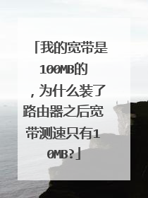 我的宽带是100MB的,为什么装了路由器之后宽带测速只有10MB?