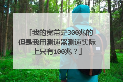 我的宽带是300兆的但是我用测速器测速实际上只有100兆？