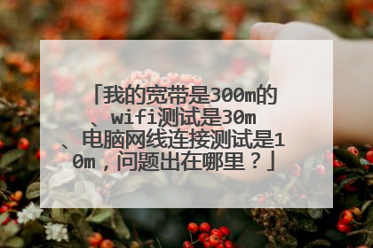 我的宽带是300m的、wifi测试是30m、电脑网线连接测试是10m，问题出在哪里？