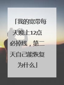 我的宽带每天晚上12点必掉线，第二天自己能恢复为什么