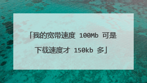 我的宽带速度 100Mb 可是 下载速度才 150kb 多