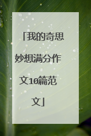 我的奇思妙想满分作文10篇范文