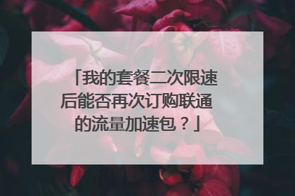我的套餐二次限速后能否再次订购联通的流量加速包?
