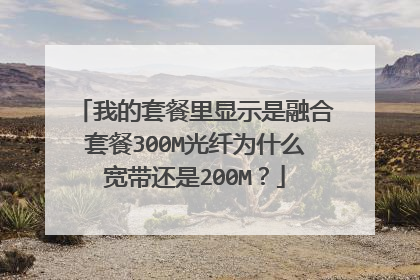 我的套餐里显示是融合套餐300M光纤为什么宽带还是200M？