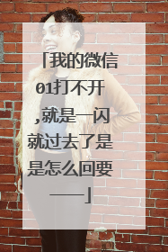 我的微信01打不开,就是一闪就过去了是是怎么回要一一