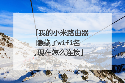 我的小米路由器隐藏了wifi名,现在怎么连接