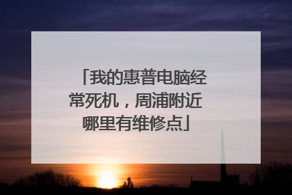 我的惠普电脑经常死机,周浦附近哪里有维修点