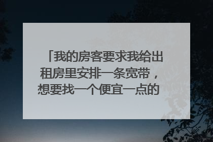 我的房客要求我给出租房里安排一条宽带，想要找一个便宜一点的，有没有合适的？