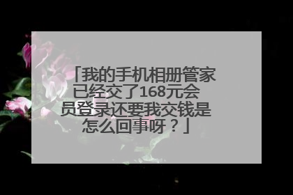 我的手机相册管家已经交了168元会员登录还要我交钱是怎么回事呀？