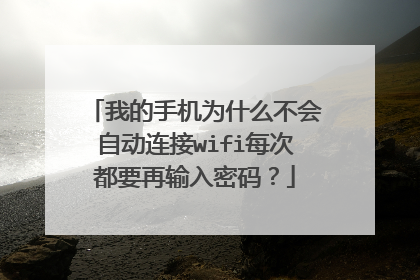 我的手机为什么不会自动连接wifi每次都要再输入密码？