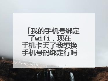 我的手机号绑定了wifi，现在手机卡丢了我想换手机号码绑定行吗，怎么改呀？