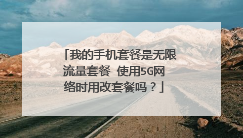 我的手机套餐是无限流量套餐 使用5G网络时用改套餐吗?