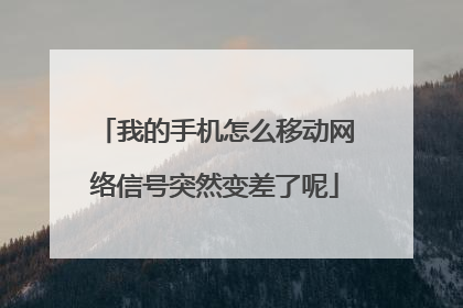 我的手机怎么移动网络信号突然变差了呢