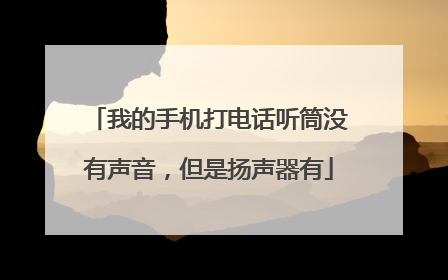 我的手机打电话听筒没有声音，但是扬声器有
