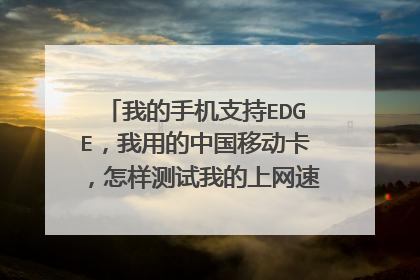 我的手机支持EDGE,我用的中国移动卡,怎样测试我的上网速度(上传、下载速度)?凭直接当然比GPRS快多了...