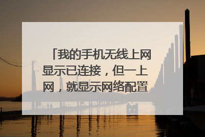 我的手机无线上网显示已连接，但一上网，就显示网络配置错误，为什么?