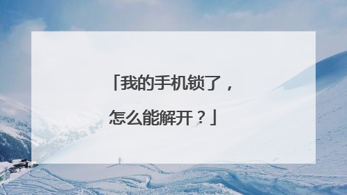 我的手机锁了,怎么能解开?