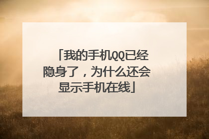 我的手机QQ已经隐身了,为什么还会显示手机在线