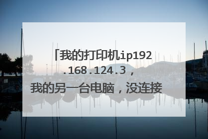 我的打印机ip192.168.124.3,我的另一台电脑,没连接到打印机,ip?