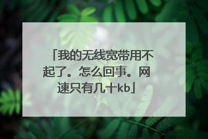 我的无线宽带用不起了。怎么回事。网速只有几十kb