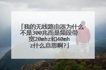 我的无线路由器为什么不是300兆而是频段带宽20mhz和40mhz什么意思啊?