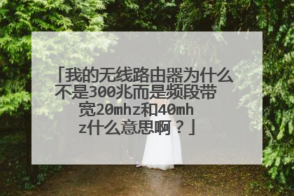 我的无线路由器为什么不是300兆而是频段带宽20mhz和40mhz什么意思啊?