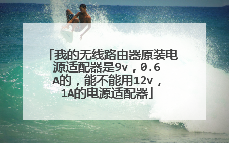 我的无线路由器原装电源适配器是9v，0.6A的，能不能用12v，1A的电源适配器