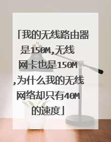 我的无线路由器是150M,无线网卡也是150M,为什么我的无线网络却只有40M的速度