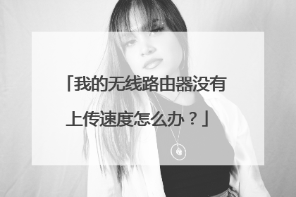 我的无线路由器没有上传速度怎么办?