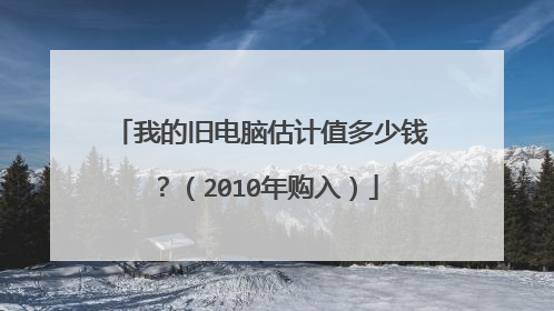 我的旧电脑估计值多少钱?(2010年购入)