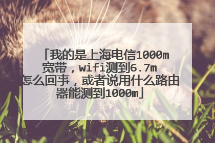 我的是上海电信1000m宽带,wifi测到6.7m怎么回事,或者说用什么路由器能测到1000m