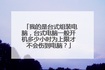我的是台式组装电脑，台式电脑一般开机多少小时为上限才不会伤到电脑？