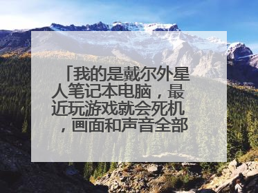 我的是戴尔外星人笔记本电脑,最近玩游戏就会死机,画面和声音全部卡死,然后就蓝屏重启。