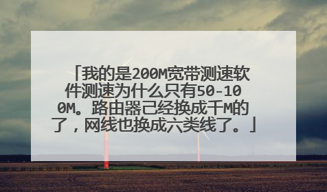 我的是200M宽带测速软件测速为什么只有50-100M。路由器己经换成千M的了，网线也换成六类线了。