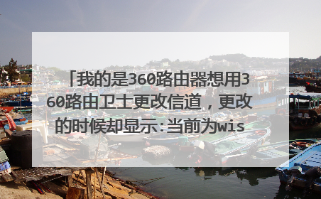 我的是360路由器想用360路由卫士更改信道，更改的时候却显示:当前为wisp模式，无法使用该功能