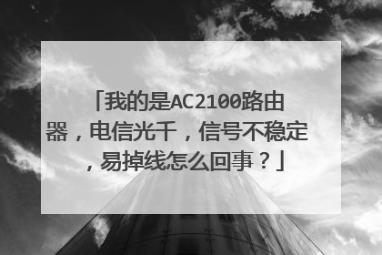 我的是AC2100路由器，电信光千，信号不稳定，易掉线怎么回事？