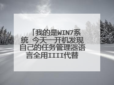 我的是WIN7系统 今天一开机发现自己的任务管理器语言全用IIII代替了 有没有人告诉我是怎么回事啊