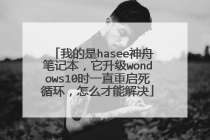 我的是hasee神舟笔记本,它升级wondows10时一直重启死循环,怎么才能解决