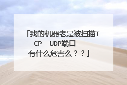 我的机器老是被扫描TCP UDP端口 有什么危害么??